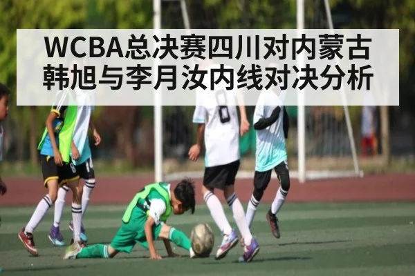 WCBA总决赛四川对内蒙古 韩旭与李月汝内线对决分析