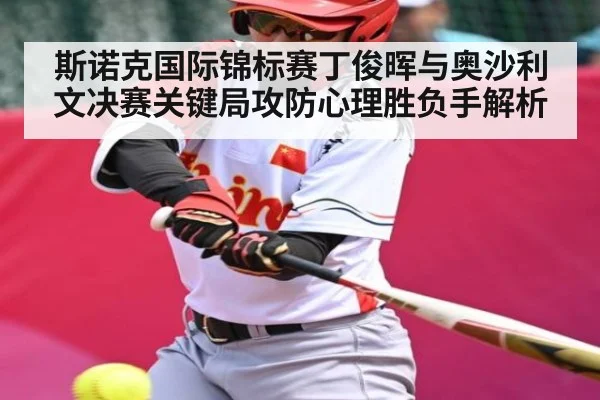 斯诺克国际锦标赛丁俊晖与奥沙利文决赛关键局攻防心理胜负手解析