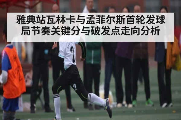 雅典站瓦林卡与孟菲尔斯首轮发球局节奏关键分与破发点走向分析